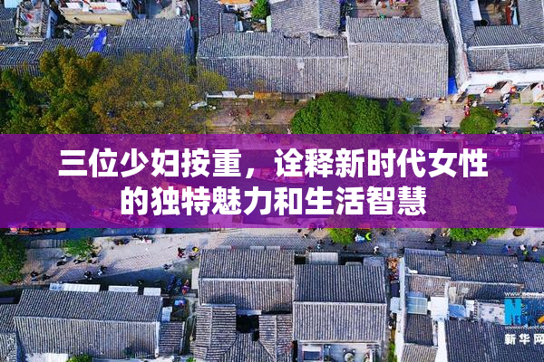 三位少妇按重，诠释新时代女性的独特魅力和生活智慧