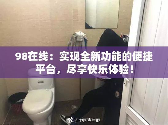 98在线：实现全新功能的便捷平台，尽享快乐体验！