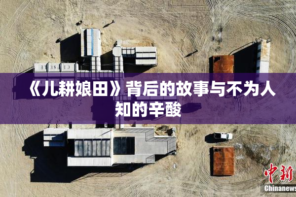 《儿耕娘田》背后的故事与不为人知的辛酸