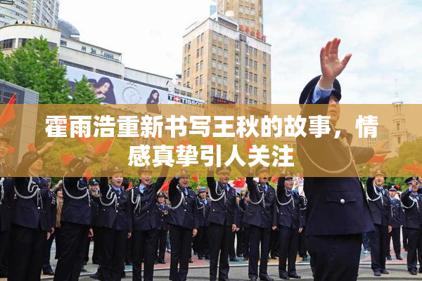 霍雨浩重新书写王秋的故事，情感真挚引人关注