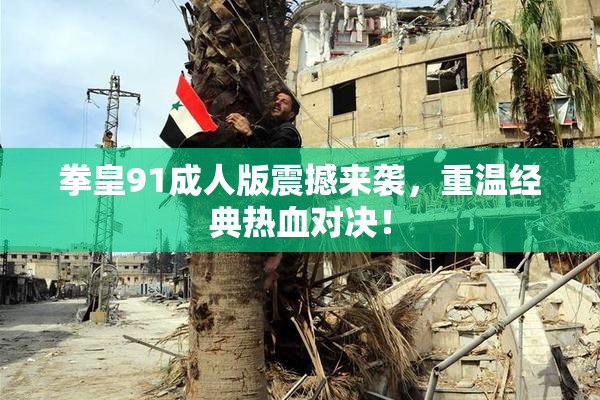 拳皇91成人版震撼来袭，重温经典热血对决！