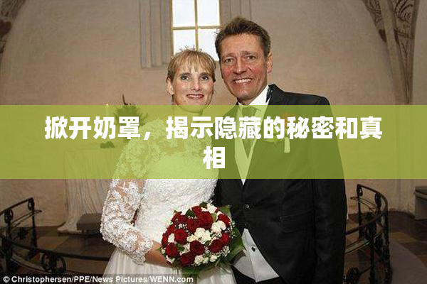 掀开奶罩，揭示隐藏的秘密和真相
