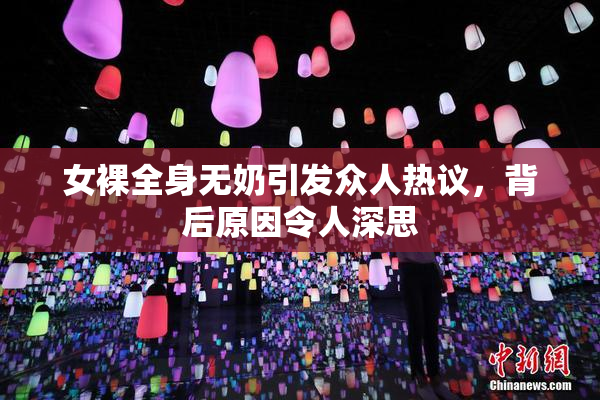 女裸全身无奶引发众人热议，背后原因令人深思