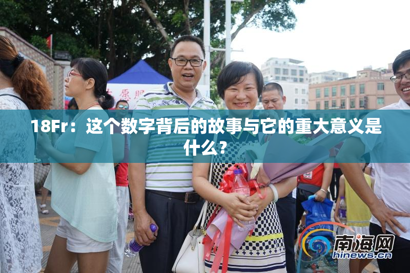 18Fr：这个数字背后的故事与它的重大意义是什么？