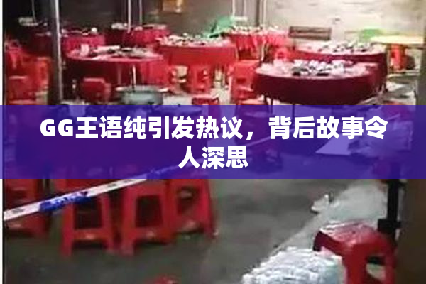 GG王语纯引发热议，背后故事令人深思