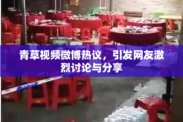 青草视频微博热议，引发网友激烈讨论与分享