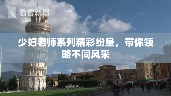 少妇老师系列精彩纷呈，带你领略不同风采
