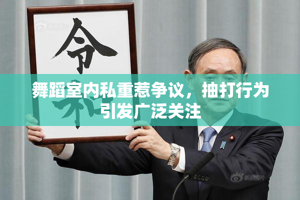 舞蹈室内私重惹争议，抽打行为引发广泛关注