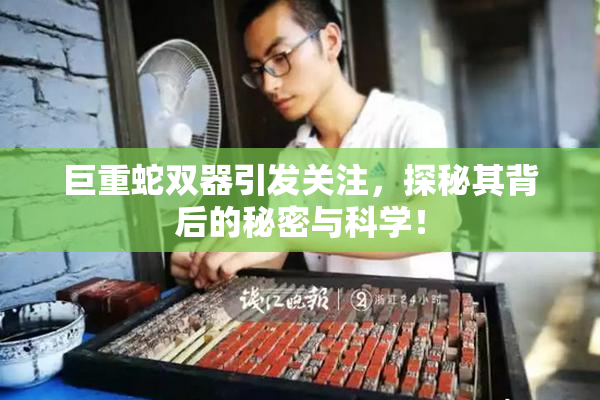 巨重蛇双器引发关注，探秘其背后的秘密与科学！