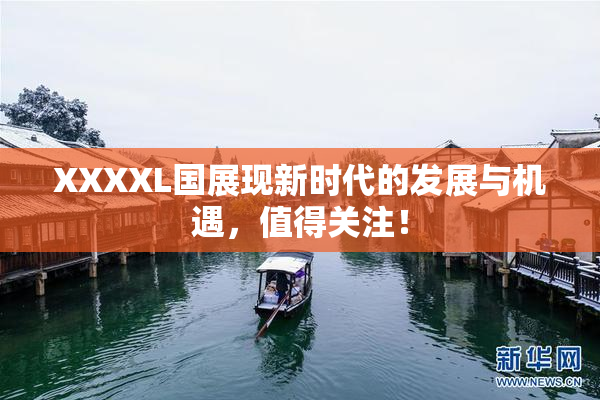 XXXXL国展现新时代的发展与机遇，值得关注！