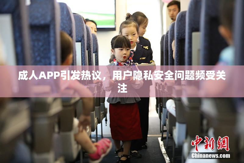成人APP引发热议，用户隐私安全问题频受关注