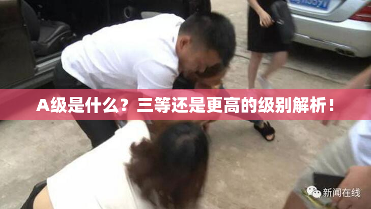 A级是什么？三等还是更高的级别解析！