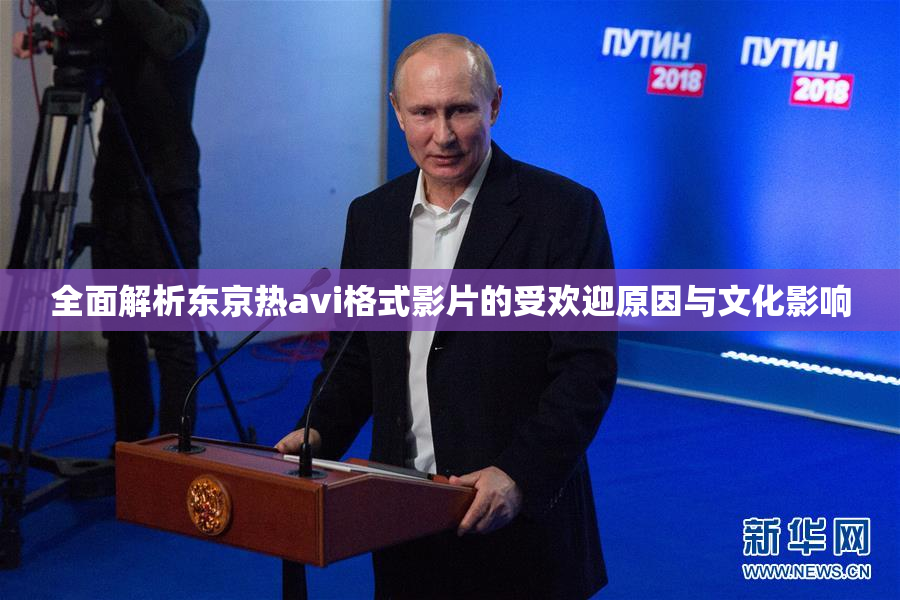 全面解析东京热avi格式影片的受欢迎原因与文化影响