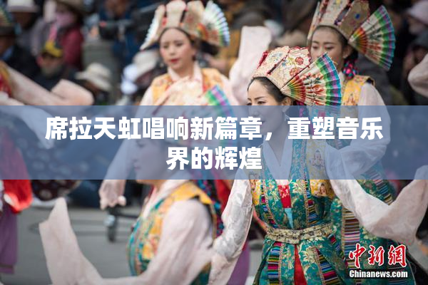 席拉天虹唱响新篇章，重塑音乐界的辉煌