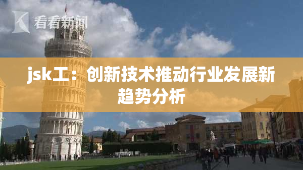 jsk工：创新技术推动行业发展新趋势分析