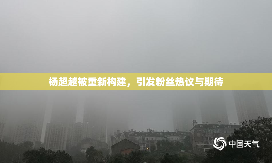 杨超越被重新构建，引发粉丝热议与期待
