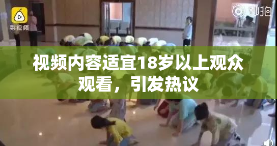 视频内容适宜18岁以上观众观看，引发热议