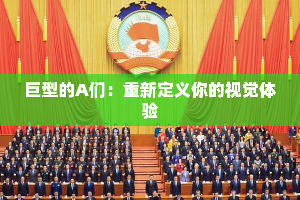 巨型的A们：重新定义你的视觉体验
