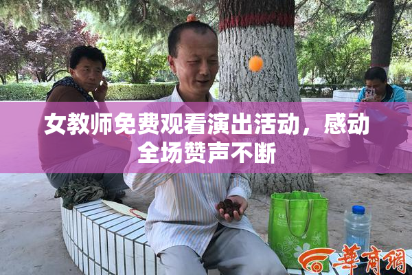女教师免费观看演出活动，感动全场赞声不断