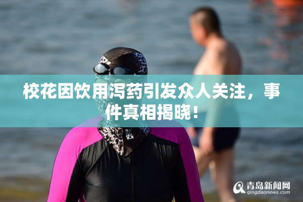 校花因饮用泻药引发众人关注，事件真相揭晓！