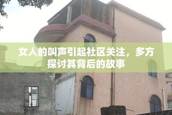 女人的叫声引起社区关注，多方探讨其背后的故事