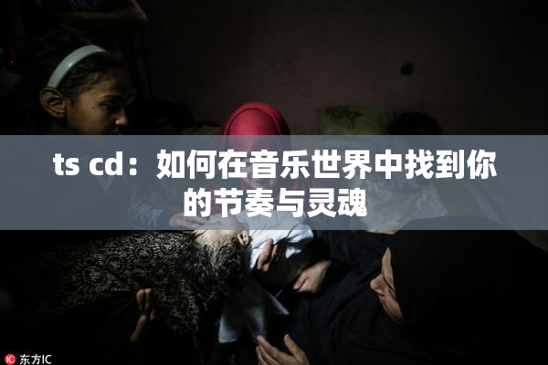 ts cd：如何在音乐世界中找到你的节奏与灵魂