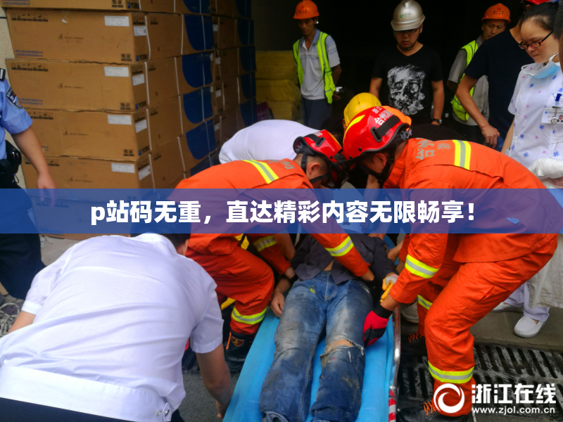 p站码无重，直达精彩内容无限畅享！