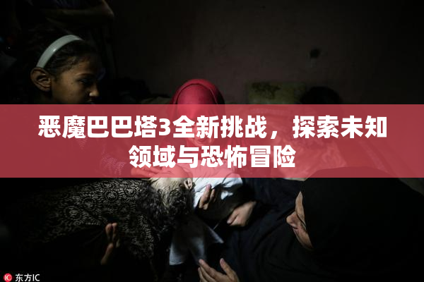 恶魔巴巴塔3全新挑战，探索未知领域与恐怖冒险
