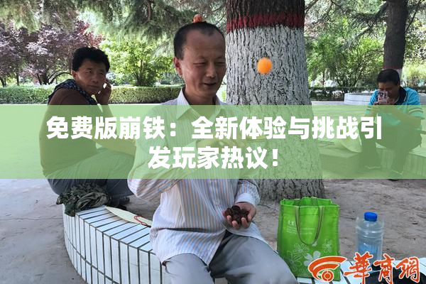 免费版崩铁：全新体验与挑战引发玩家热议！