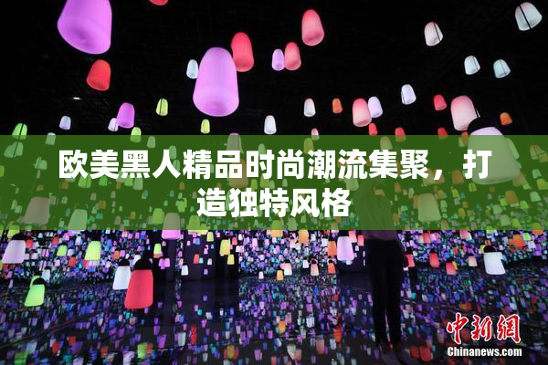 欧美黑人精品时尚潮流集聚，打造独特风格