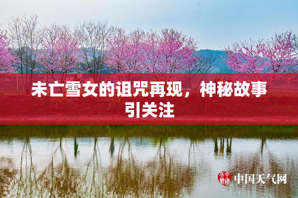 未亡雪女的诅咒再现，神秘故事引关注