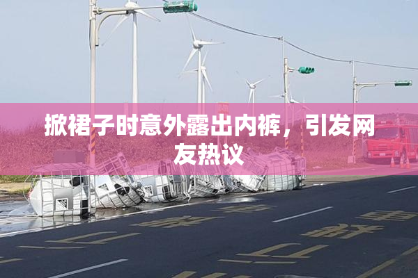 掀裙子时意外露出内裤，引发网友热议