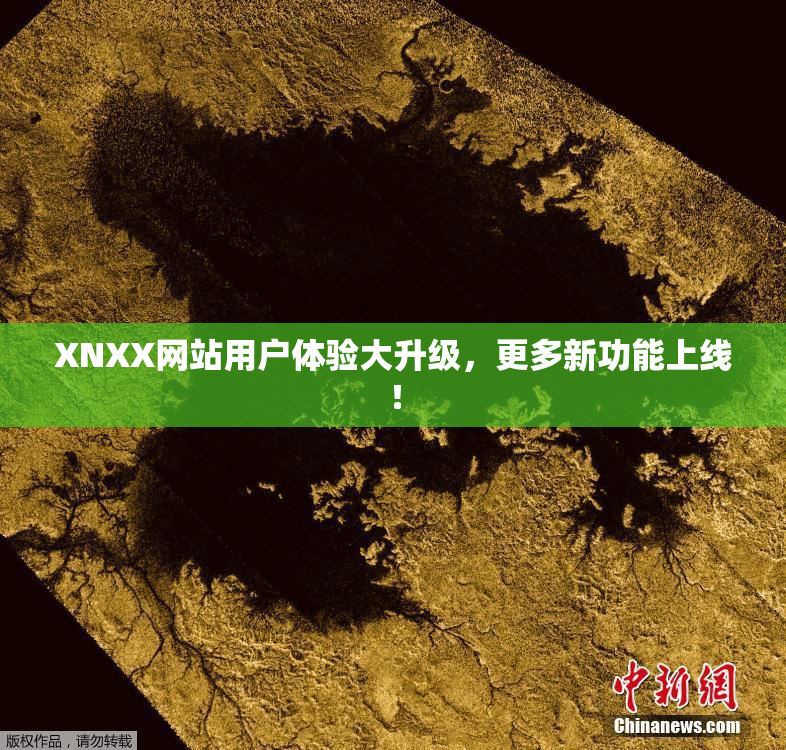 XNXX网站用户体验大升级，更多新功能上线！