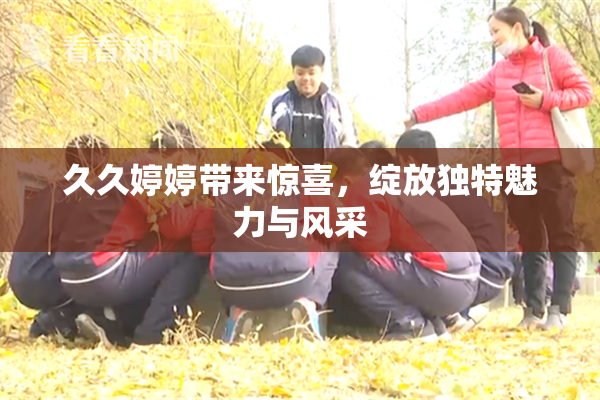 久久婷婷带来惊喜，绽放独特魅力与风采