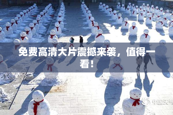 免费高清大片震撼来袭，值得一看！