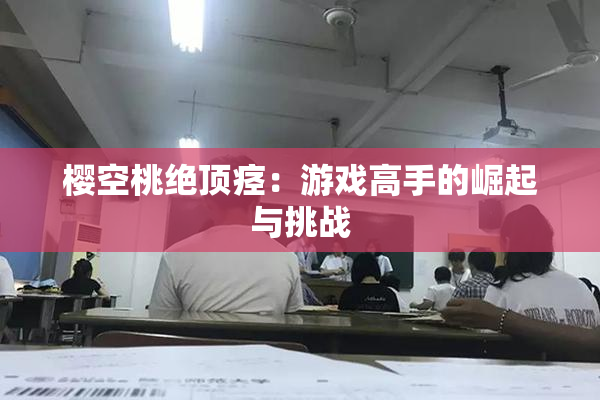 樱空桃绝顶痉：游戏高手的崛起与挑战