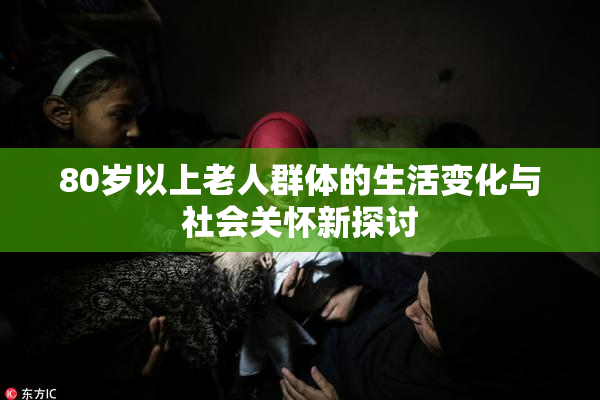 80岁以上老人群体的生活变化与社会关怀新探讨