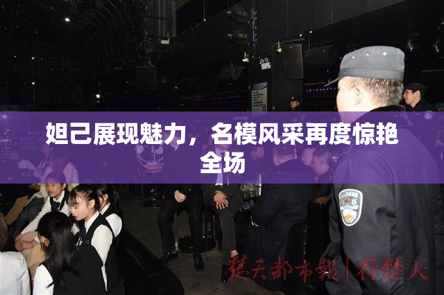 妲己展现魅力，名模风采再度惊艳全场