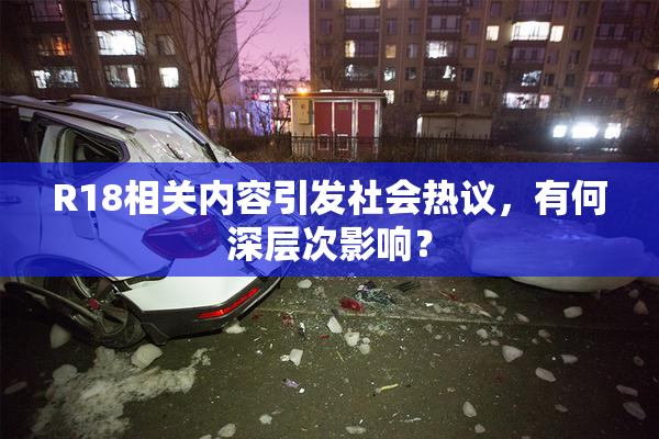 R18相关内容引发社会热议，有何深层次影响？