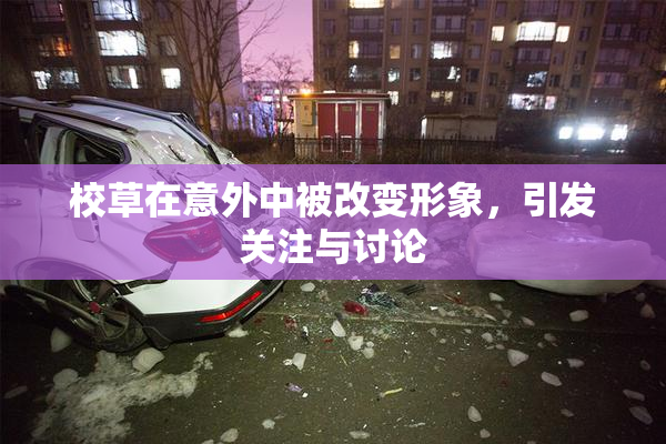 校草在意外中被改变形象，引发关注与讨论