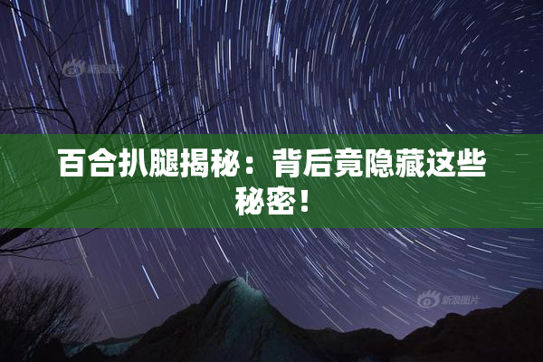 百合扒腿揭秘：背后竟隐藏这些秘密！