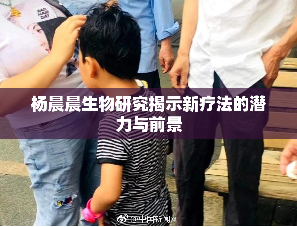 杨晨晨生物研究揭示新疗法的潜力与前景