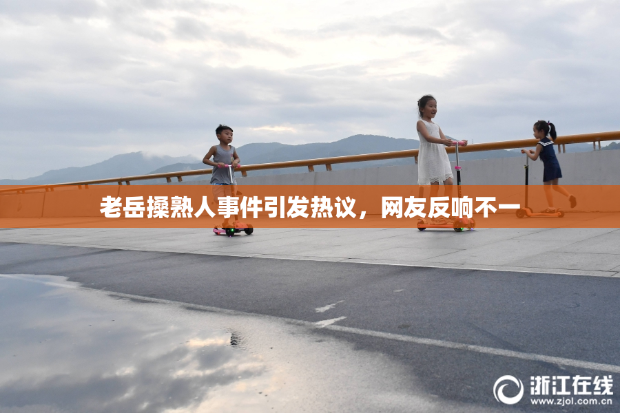 老岳搡熟人事件引发热议，网友反响不一