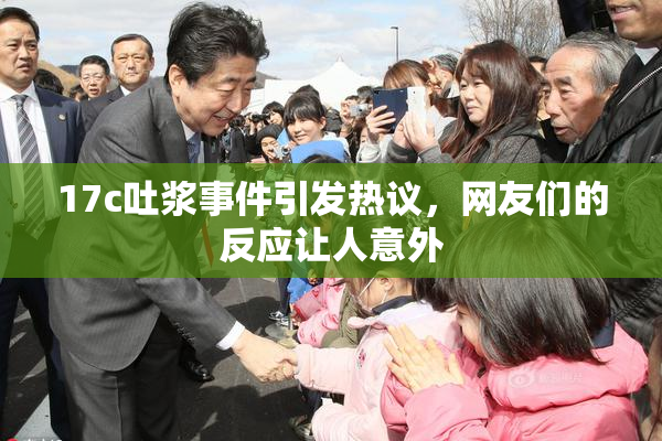 17c吐浆事件引发热议，网友们的反应让人意外