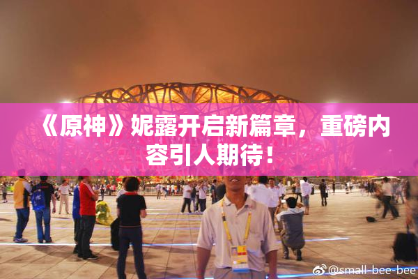 《原神》妮露开启新篇章，重磅内容引人期待！
