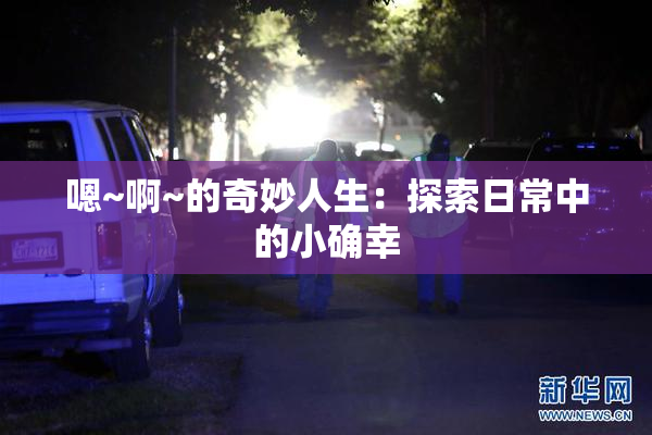 嗯~啊~的奇妙人生：探索日常中的小确幸