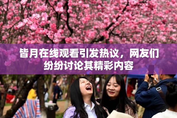皆月在线观看引发热议，网友们纷纷讨论其精彩内容