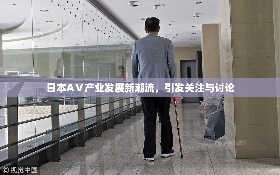 日本AⅤ产业发展新潮流，引发关注与讨论