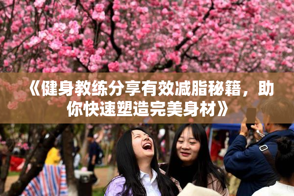 《健身教练分享有效减脂秘籍，助你快速塑造完美身材》