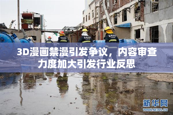 3D漫画禁漫引发争议，内容审查力度加大引发行业反思
